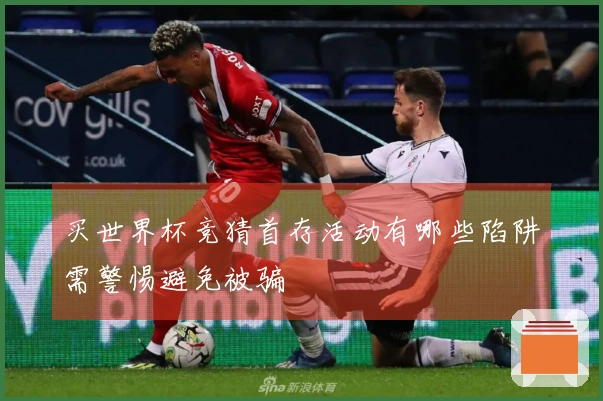 买世界杯竞猜首存活动有哪些陷阱需警惕避免被骗