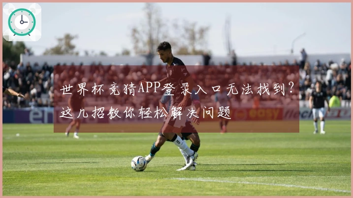 世界杯竞猜APP登录入口无法找到？这几招教你轻松解决问题