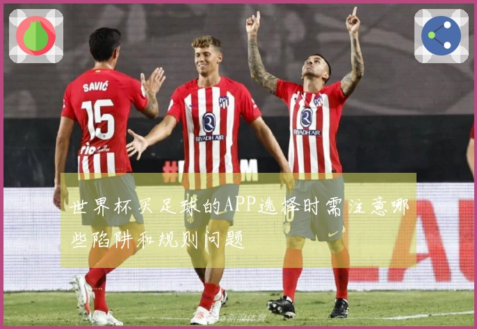 世界杯买足球的APP选择时需注意哪些陷阱和规则问题